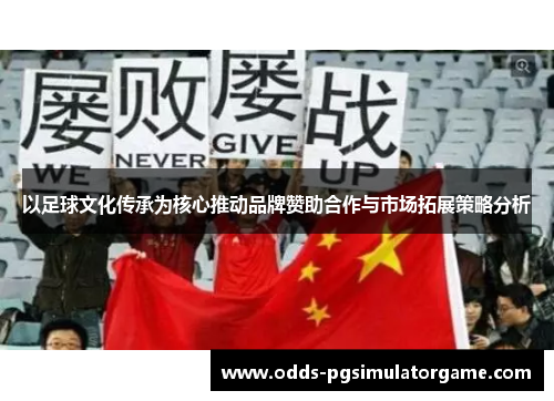 以足球文化传承为核心推动品牌赞助合作与市场拓展策略分析