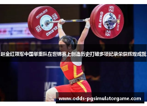 赵金红领军中国举重队在世锦赛上创造历史打破多项纪录荣获辉煌成就