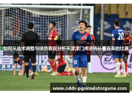 如何从战术调整与球员表现分析天津津门虎逆转长春亚泰的比赛