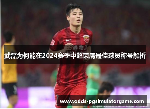 武磊为何能在2024赛季中超荣膺最佳球员称号解析