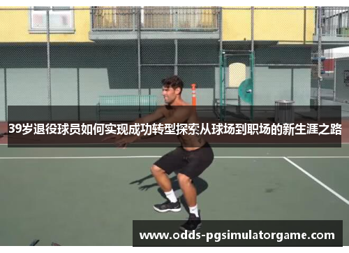 39岁退役球员如何实现成功转型探索从球场到职场的新生涯之路