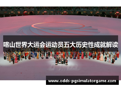喀山世界大运会运动员五大历史性成就解读