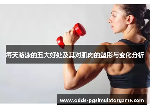 每天游泳的五大好处及其对肌肉的塑形与变化分析