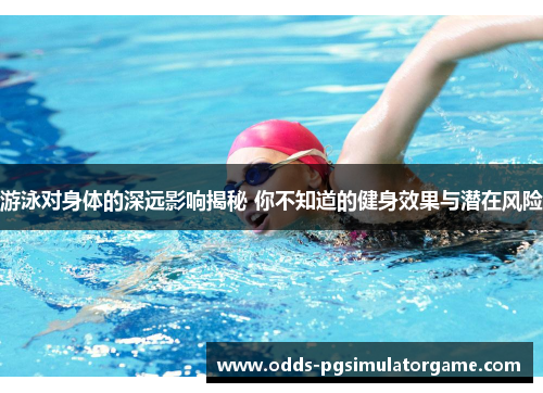 游泳对身体的深远影响揭秘 你不知道的健身效果与潜在风险