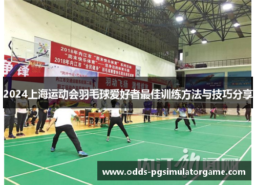 2024上海运动会羽毛球爱好者最佳训练方法与技巧分享
