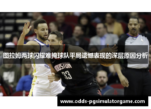 图拉姆两球闪耀难掩球队平局遗憾表现的深层原因分析