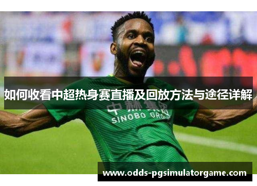 如何收看中超热身赛直播及回放方法与途径详解