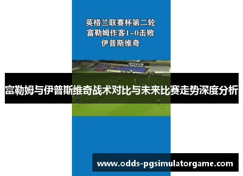 富勒姆与伊普斯维奇战术对比与未来比赛走势深度分析