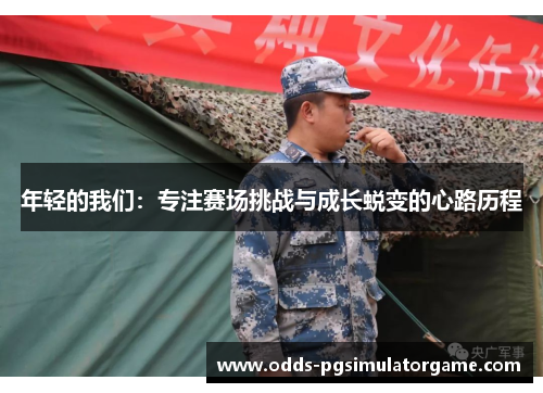 年轻的我们：专注赛场挑战与成长蜕变的心路历程