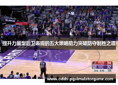 提升力量型后卫表现的五大策略助力突破防守制胜之道