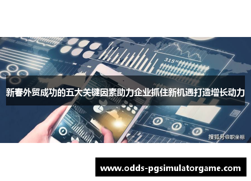 新春外贸成功的五大关键因素助力企业抓住新机遇打造增长动力