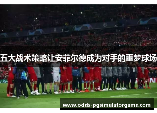五大战术策略让安菲尔德成为对手的噩梦球场