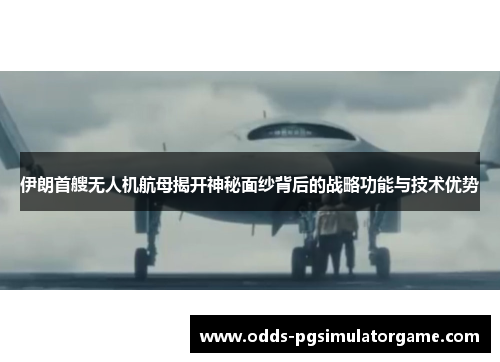 伊朗首艘无人机航母揭开神秘面纱背后的战略功能与技术优势