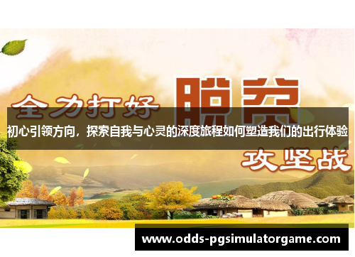 初心引领方向，探索自我与心灵的深度旅程如何塑造我们的出行体验