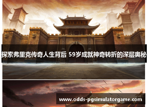 探索弗里克传奇人生背后 59岁成就神奇转折的深层奥秘