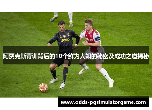 阿贾克斯青训背后的10个鲜为人知的秘密及成功之道揭秘