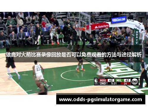 雄鹿对火箭比赛录像回放是否可以免费观看的方法与途径解析