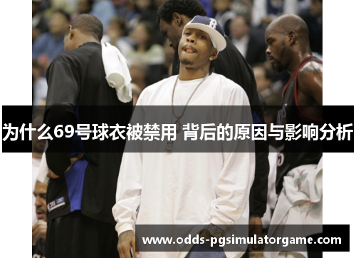 为什么69号球衣被禁用 背后的原因与影响分析