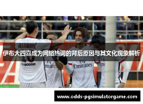 伊布大四喜成为网络热词的背后原因与其文化现象解析