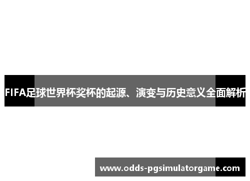 FIFA足球世界杯奖杯的起源、演变与历史意义全面解析