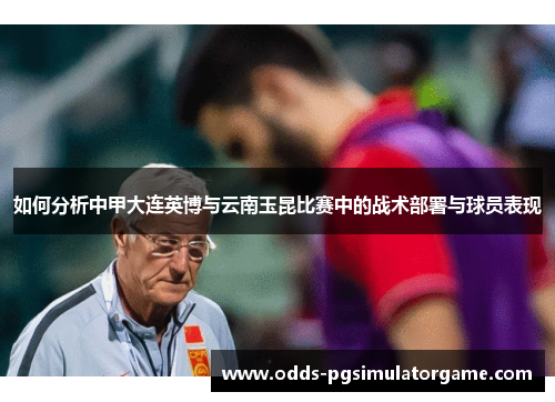 如何分析中甲大连英博与云南玉昆比赛中的战术部署与球员表现