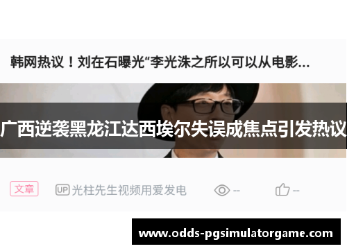 广西逆袭黑龙江达西埃尔失误成焦点引发热议