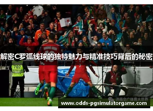 解密C罗弧线球的独特魅力与精准技巧背后的秘密
