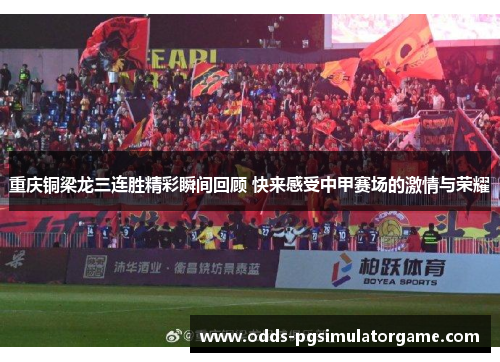 重庆铜梁龙三连胜精彩瞬间回顾 快来感受中甲赛场的激情与荣耀