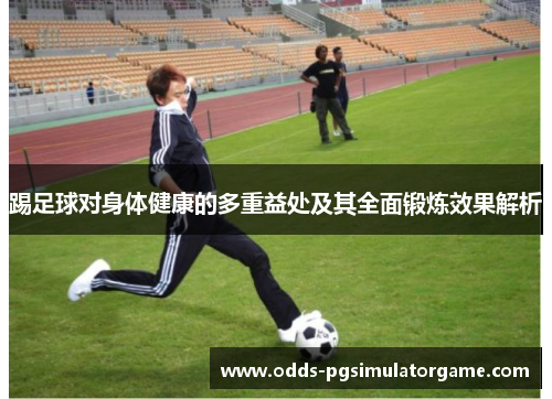 踢足球对身体健康的多重益处及其全面锻炼效果解析
