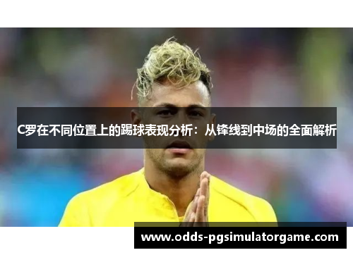 C罗在不同位置上的踢球表现分析：从锋线到中场的全面解析