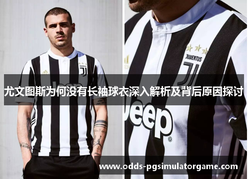 尤文图斯为何没有长袖球衣深入解析及背后原因探讨 尤文图斯为何没有长袖球衣深入解析及背后原因探讨