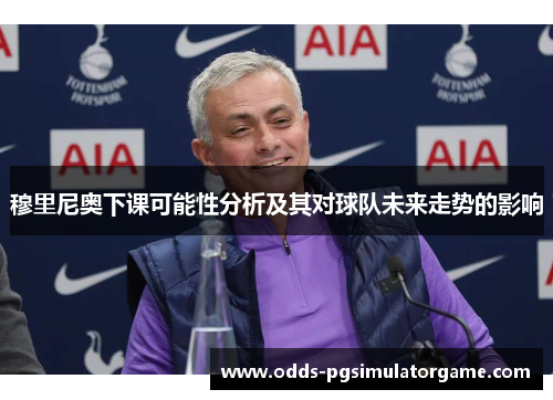 穆里尼奥下课可能性分析及其对球队未来走势的影响