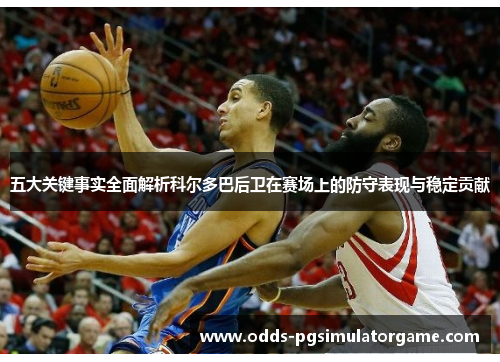 五大关键事实全面解析科尔多巴后卫在赛场上的防守表现与稳定贡献 五大关键事实全面解析科尔多巴后卫在赛场上的防守表现与稳定贡献