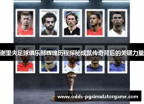 谢里夫足球俱乐部辉煌历程探秘成就传奇背后的关键力量