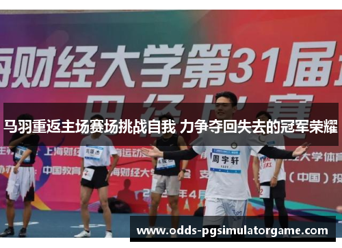 马羽重返主场赛场挑战自我 力争夺回失去的冠军荣耀