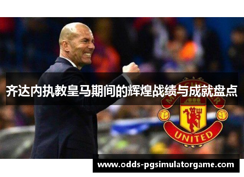 齐达内执教皇马期间的辉煌战绩与成就盘点