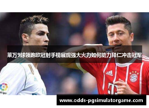 莱万9球领跑欧冠射手榜展现强大火力如何助力拜仁冲击冠军