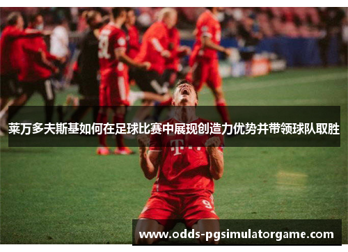 莱万多夫斯基如何在足球比赛中展现创造力优势并带领球队取胜