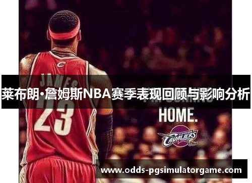 莱布朗·詹姆斯NBA赛季表现回顾与影响分析
