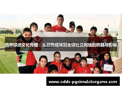 西甲球迷文化传播:从狂热现场到全球社交网络的跨越与影响 西甲球迷文化传播:从狂热现场到全球社交网络的跨越与影响