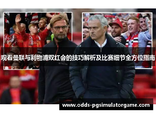 观看曼联与利物浦双红会的技巧解析及比赛细节全方位指南 观看曼联与利物浦双红会的技巧解析及比赛细节全方位指南