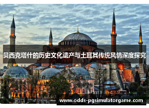 贝西克塔什的历史文化遗产与土耳其传统风情深度探究