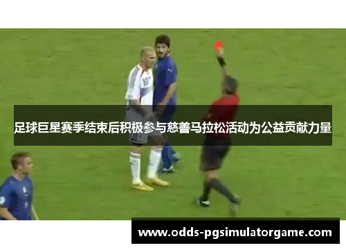 足球巨星赛季结束后积极参与慈善马拉松活动为公益贡献力量 足球巨星赛季结束后积极参与慈善马拉松活动为公益贡献力量