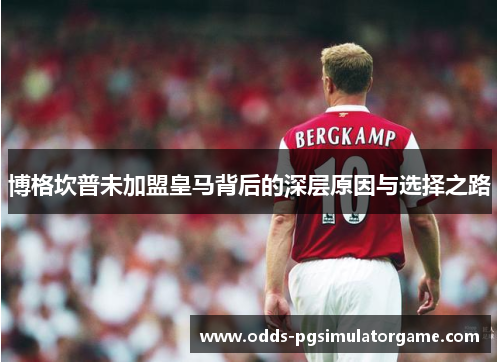 博格坎普未加盟皇马背后的深层原因与选择之路 博格坎普未加盟皇马背后的深层原因与选择之路