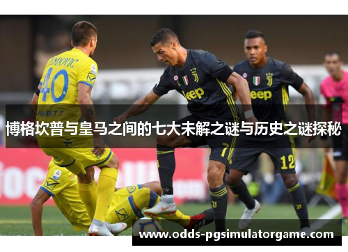 博格坎普与皇马之间的七大未解之谜与历史之谜探秘 博格坎普与皇马之间的七大未解之谜与历史之谜探秘