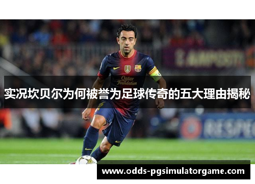 实况坎贝尔为何被誉为足球传奇的五大理由揭秘 实况坎贝尔为何被誉为足球传奇的五大理由揭秘