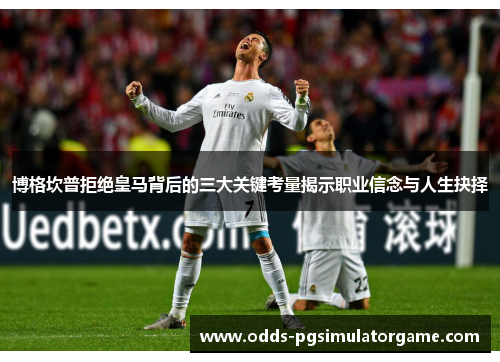 博格坎普拒绝皇马背后的三大关键考量揭示职业信念与人生抉择