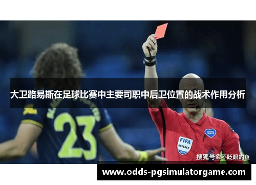 大卫路易斯在足球比赛中主要司职中后卫位置的战术作用分析
