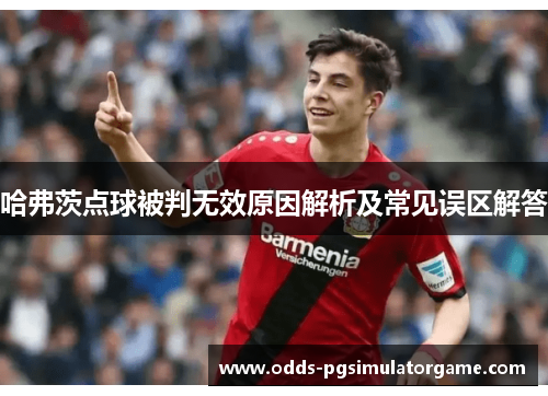哈弗茨点球被判无效原因解析及常见误区解答