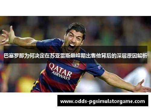 巴塞罗那为何决定在苏亚雷斯巅峰期出售他背后的深层原因解析